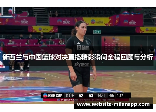 新西兰与中国篮球对决直播精彩瞬间全程回顾与分析