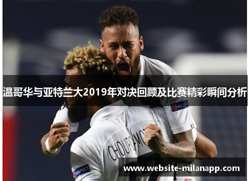 温哥华与亚特兰大2019年对决回顾及比赛精彩瞬间分析