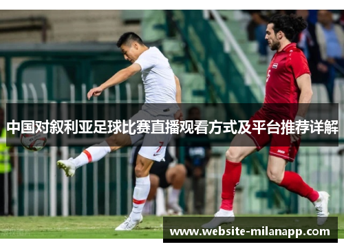 中国对叙利亚足球比赛直播观看方式及平台推荐详解