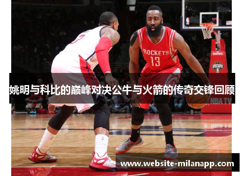 姚明与科比的巅峰对决公牛与火箭的传奇交锋回顾