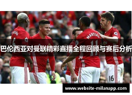 巴伦西亚对曼联精彩直播全程回顾与赛后分析