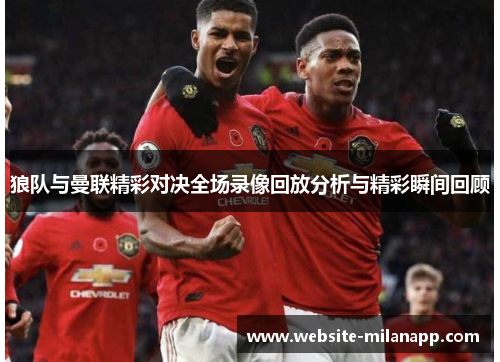 狼队与曼联精彩对决全场录像回放分析与精彩瞬间回顾